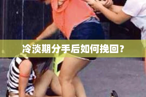 冷淡期分手后如何挽回？