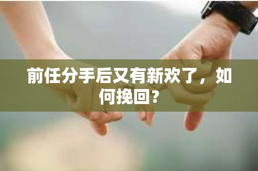 前任分手后又有新欢了，如何挽回？