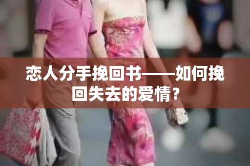 恋人分手挽回书——如何挽回失去的爱情? 恋人分手挽回书——如何挽回失去的爱情?