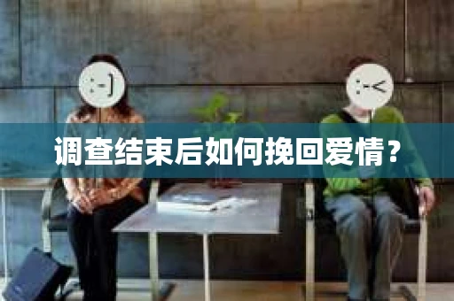 调查结束后如何挽回爱情？