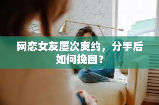网恋女友屡次爽约,分手后如何挽回? 网恋女友屡次爽约,分手后如何挽回?