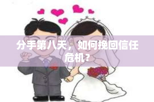 分手第八天，如何挽回信任危机？