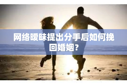 网络暧昧提出分手后如何挽回婚姻? 网络暧昧提出分手后如何挽回婚姻?