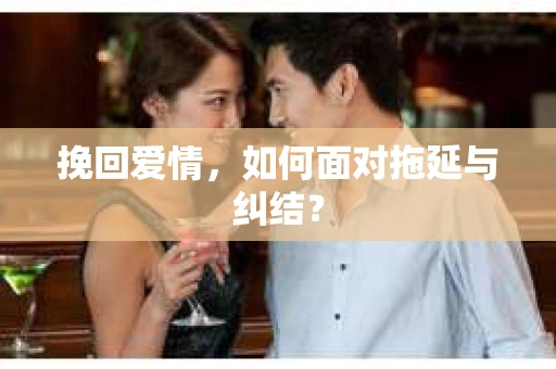 挽回爱情，如何面对拖延与纠结？