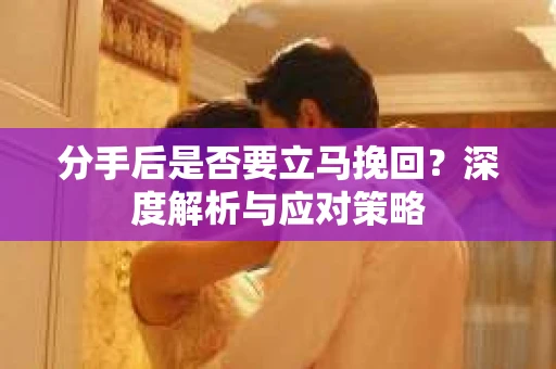 分手后是否要立马挽回？深度解析与应对策略