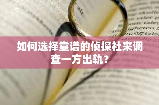 如何选择靠谱的侦探社来调查一方出轨？