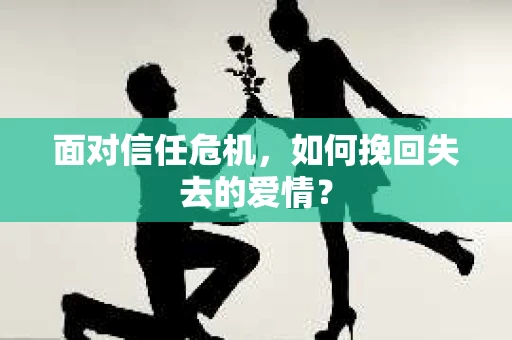 面对信任危机，如何挽回失去的爱情？