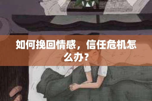 如何挽回情感，信任危机怎么办？