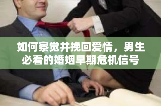 如何察觉并挽回爱情，男生必看的婚姻早期危机信号
