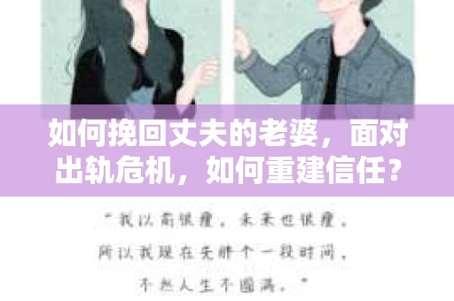 如何挽回丈夫的老婆，面对出轨危机，如何重建信任？