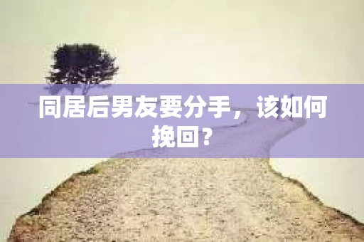 同居后男友要分手，该如何挽回？