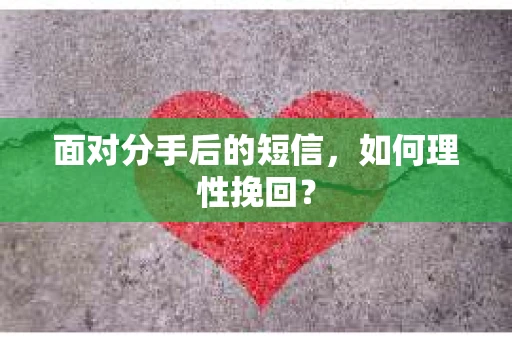 面对分手后的短信，如何理性挽回？