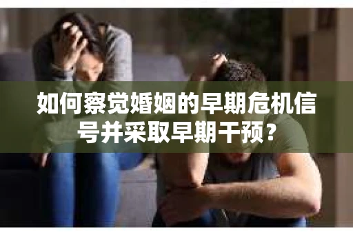 如何察觉婚姻的早期危机信号并采取早期干预？