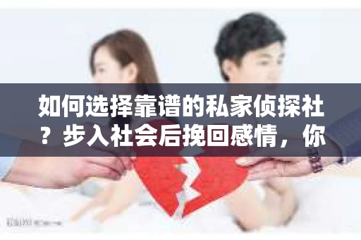 如何选择靠谱的私家侦探社？步入社会后挽回感情，你准备好了吗？