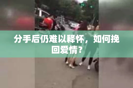 分手后仍难以释怀，如何挽回爱情？