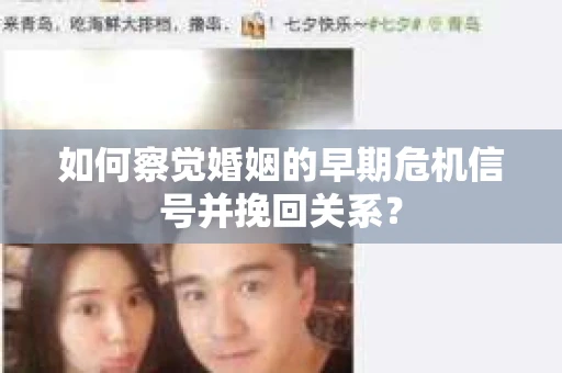 如何察觉婚姻的早期危机信号并挽回关系？