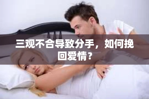 三观不合导致分手,如何挽回爱情? 三观不合导致分手,如何挽回爱情?