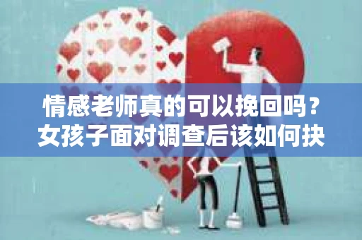 情感老师真的可以挽回吗？女孩子面对调查后该如何抉择？