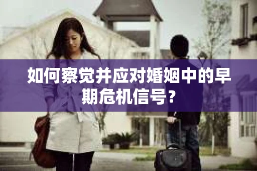 如何察觉并应对婚姻中的早期危机信号？