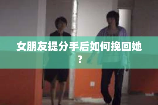 女朋友提分手后如何挽回她？