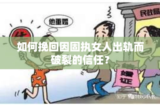 如何挽回因固执女人出轨而破裂的信任? 如何挽回因固执女人出轨而破裂的信任?