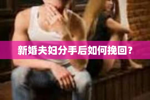 新婚夫妇分手后如何挽回？
