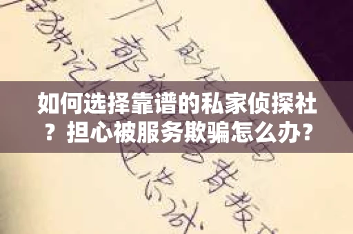 如何选择靠谱的私家侦探社?担心被服务欺骗怎么办? 如何选择靠谱的私家侦探社?担心被服务欺骗怎么办?