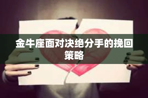 金牛座面对决绝分手的挽回策略