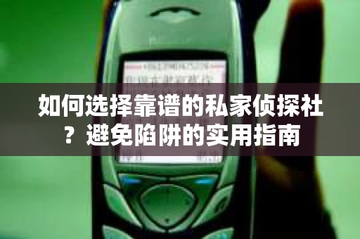 如何选择靠谱的私家侦探社?避免陷阱的实用指南 如何选择靠谱的私家侦探社?避免陷阱的实用指南