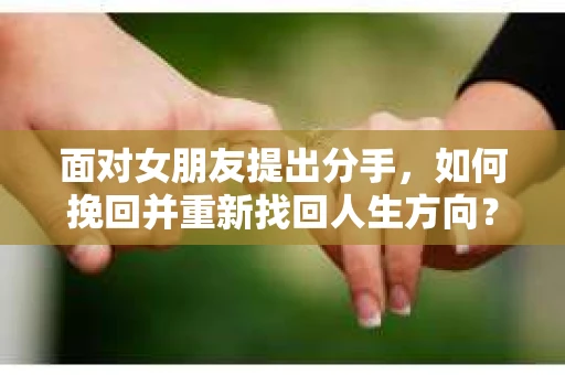 面对女朋友提出分手，如何挽回并重新找回人生方向？