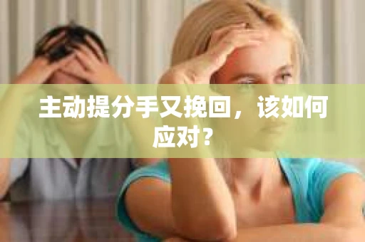 主动提分手又挽回，该如何应对？