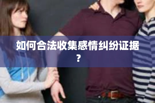 如何合法收集感情纠纷证据？