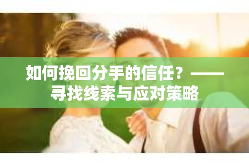 如何挽回分手的信任？——寻找线索与应对策略