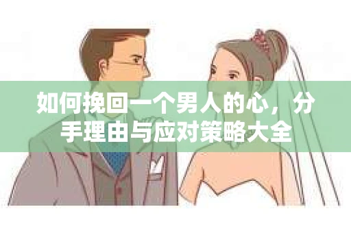 如何挽回一个男人的心，分手理由与应对策略大全