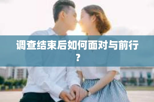 调查结束后如何面对与前行？