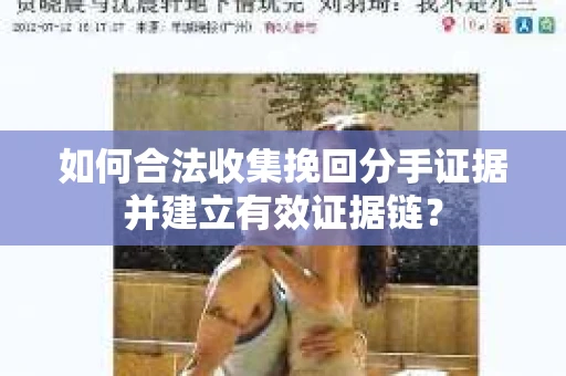 如何合法收集挽回分手证据并建立有效证据链? 如何合法收集挽回分手证据并建立有效证据链?