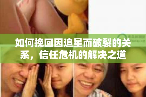 如何挽回因追星而破裂的关系，信任危机的解决之道