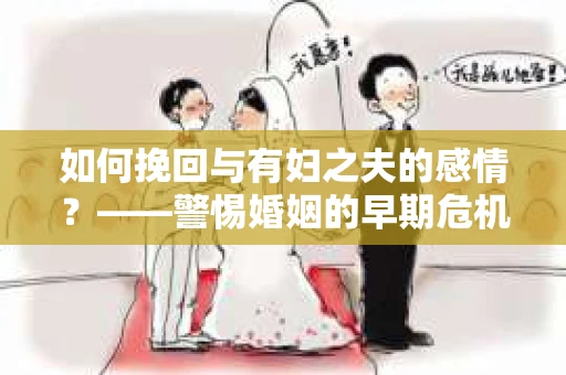 如何挽回与有妇之夫的感情？——警惕婚姻的早期危机信号