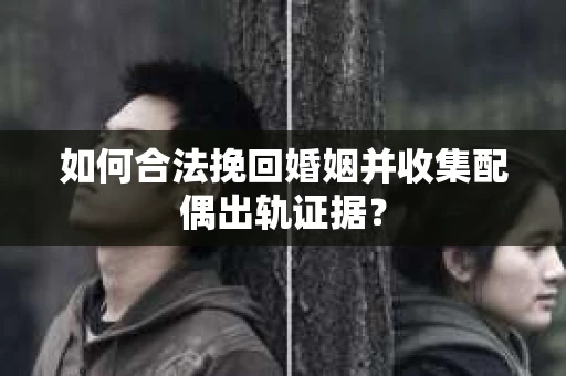 如何合法挽回婚姻并收集配偶出轨证据？