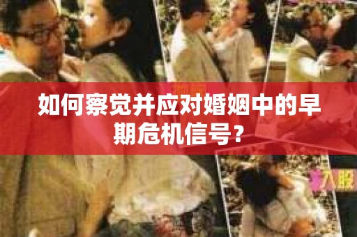 如何察觉并应对婚姻中的早期危机信号？