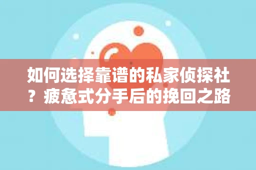 如何选择靠谱的私家侦探社？疲惫式分手后的挽回之路怎么办？