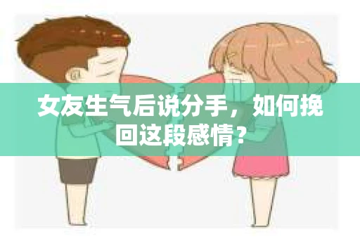 女友生气后说分手,如何挽回这段感情? 女友生气后说分手,如何挽回这段感情?