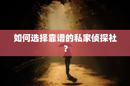 如何选择靠谱的私家侦探社？