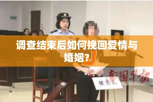 调查结束后如何挽回爱情与婚姻？