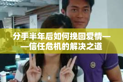 分手半年后如何挽回爱情——信任危机的解决之道
