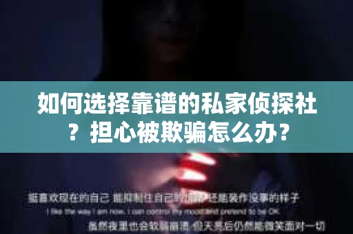 如何选择靠谱的私家侦探社？担心被欺骗怎么办？