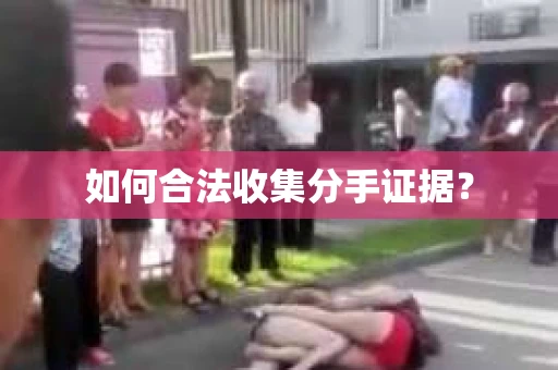 如何合法收集分手证据？