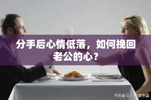 分手后心情低落，如何挽回老公的心？