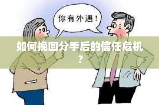 如何挽回分手后的信任危机？