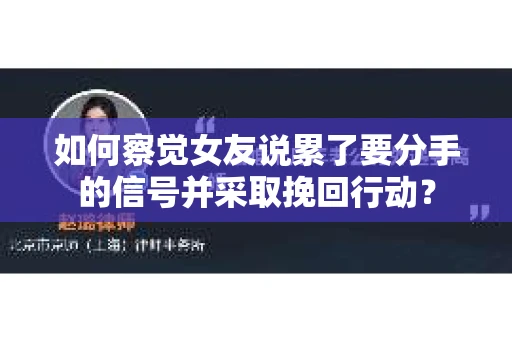 如何察觉女友说累了要分手的信号并采取挽回行动？